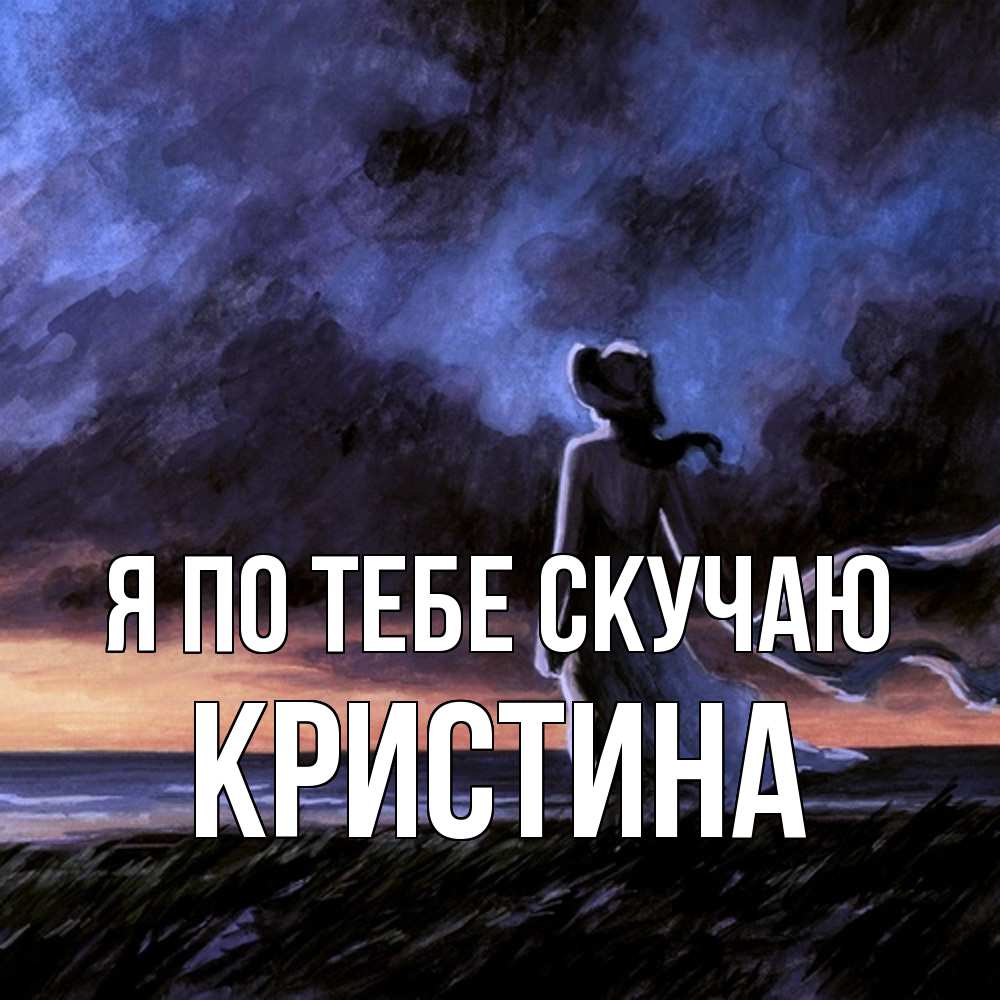 Открытка на каждый день с именем, Кристина Я по тебе скучаю тут 2 Прикольная открытка с пожеланием онлайн скачать бесплатно 