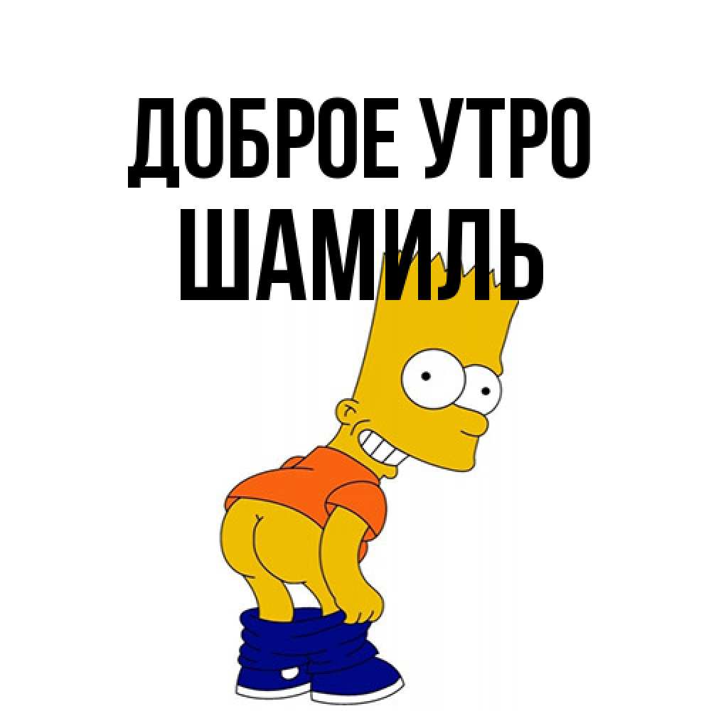 Открытка на каждый день с именем, Шамиль Доброе утро Открытки с Симпсонами Прикольная открытка с пожеланием онлайн скачать бесплатно 