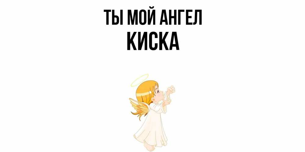 Открытка на каждый день с именем, Киска Ты мой ангел ангел, девочка Прикольная открытка с пожеланием онлайн скачать бесплатно 