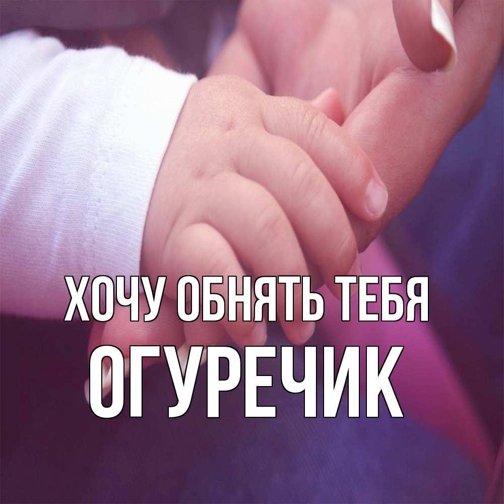 Открытка на каждый день с именем, Огуречик Хочу обнять тебя мама с ребенком Прикольная открытка с пожеланием онлайн скачать бесплатно 