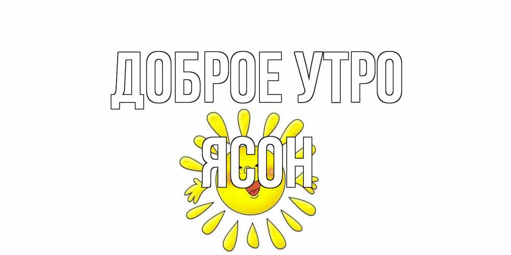 Открытка на каждый день с именем, Ясон Доброе утро солнце Прикольная открытка с пожеланием онлайн скачать бесплатно 