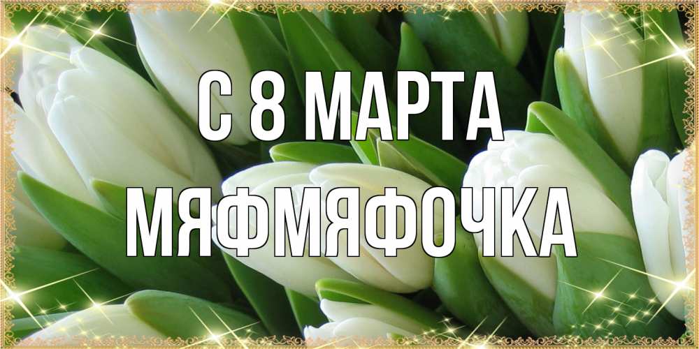 Открытка на каждый день с именем, мяфмяфочка C 8 МАРТА поздравляем с 8 марта Прикольная открытка с пожеланием онлайн скачать бесплатно 