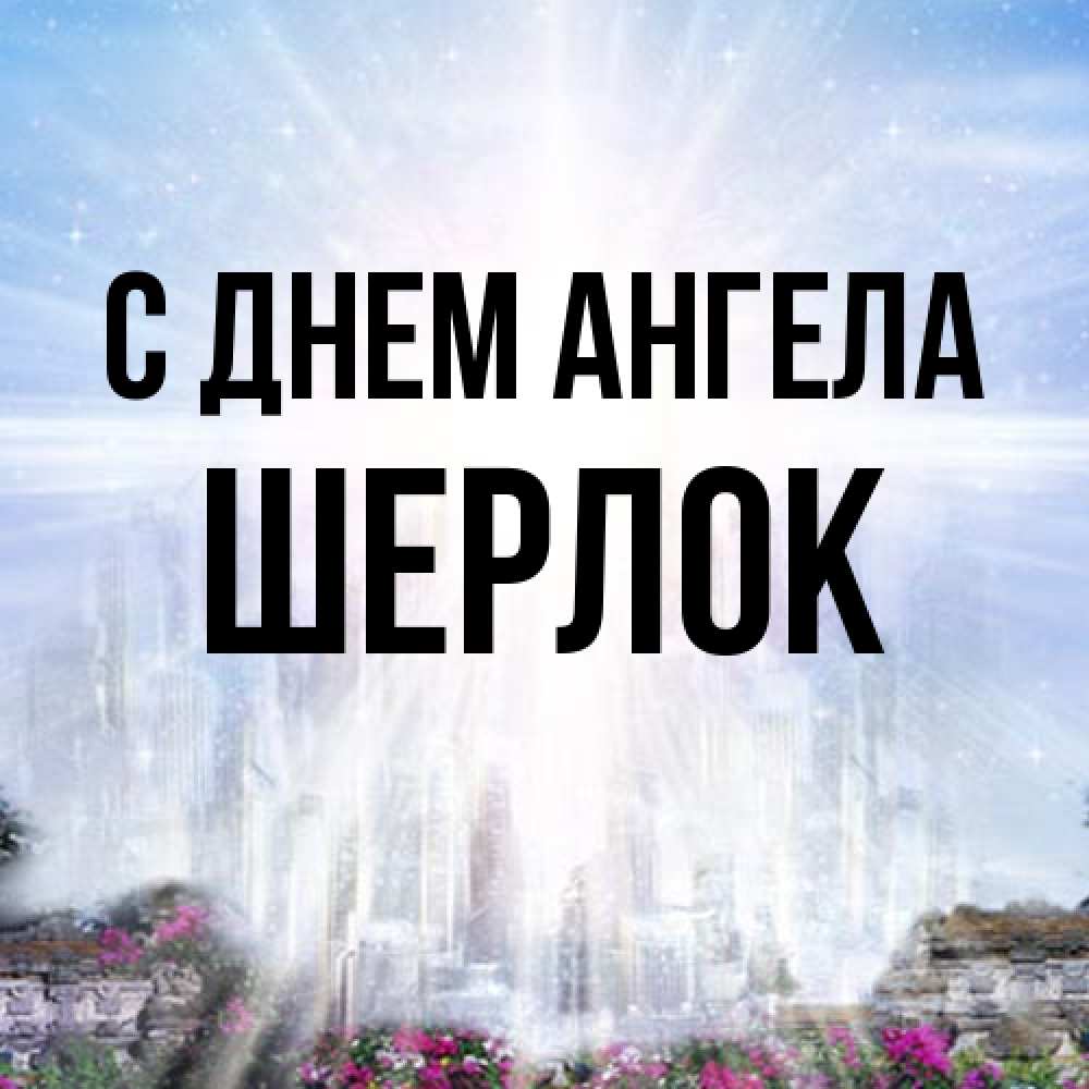 Открытка на каждый день с именем, Шерлок С днем ангела небесный свет Прикольная открытка с пожеланием онлайн скачать бесплатно 