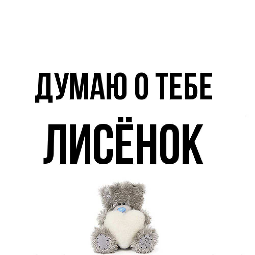 Открытка на каждый день с именем, Лисёнок Думаю о тебе тедди с сердечком для любимой Прикольная открытка с пожеланием онлайн скачать бесплатно 