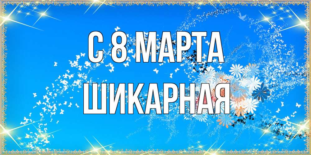 Открытка на каждый день с именем, шикарная C 8 МАРТА открытка с подписью к международному женскому дню Прикольная открытка с пожеланием онлайн скачать бесплатно 