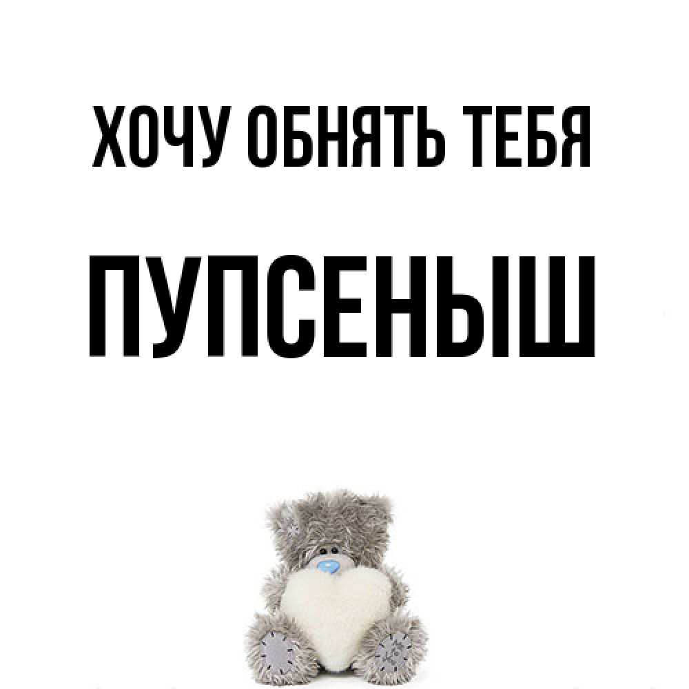 Открытка на каждый день с именем, пупсеныш Хочу обнять тебя медвежонок с сердечком белого цвета Прикольная открытка с пожеланием онлайн скачать бесплатно 