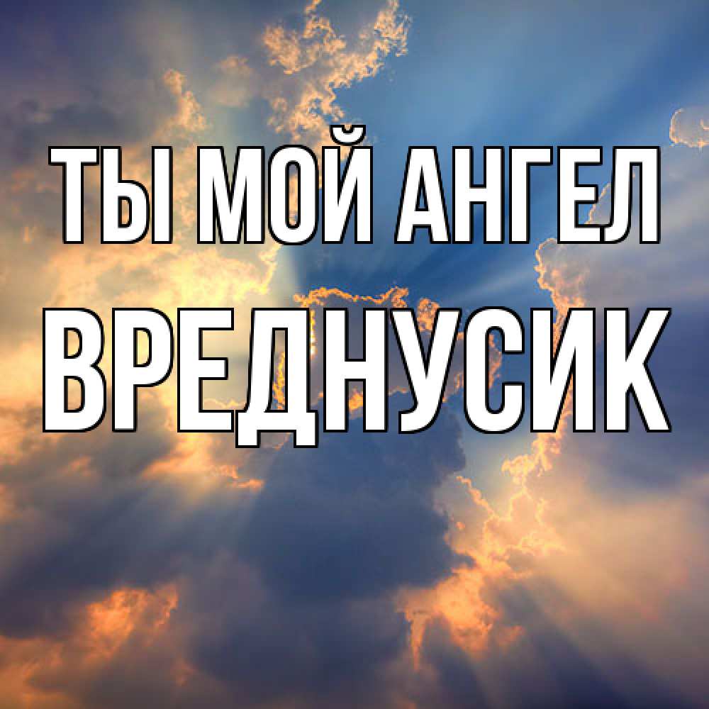Открытка на каждый день с именем, Вреднусик Ты мой ангел ангельский свет сквозь облака Прикольная открытка с пожеланием онлайн скачать бесплатно 