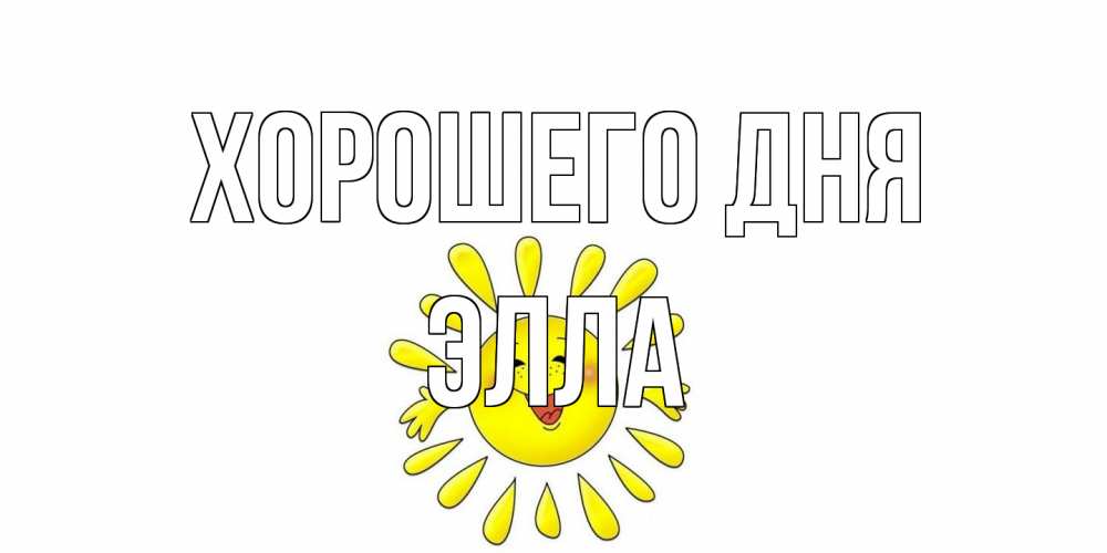 Открытка на каждый день с именем, Элла Хорошего дня открытка на каждый день Прикольная открытка с пожеланием онлайн скачать бесплатно 