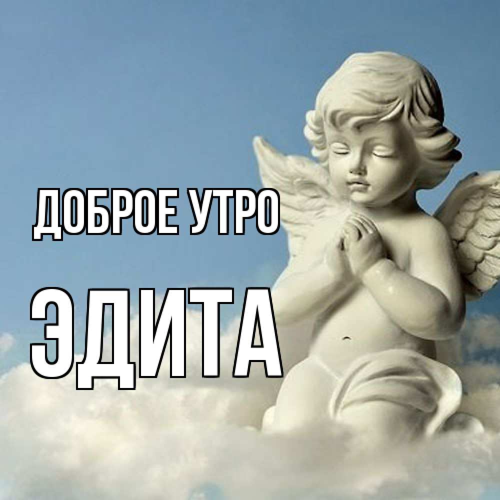 Открытка на каждый день с именем, Эдита Доброе утро скульптура ангела сидящего на облаке Прикольная открытка с пожеланием онлайн скачать бесплатно 