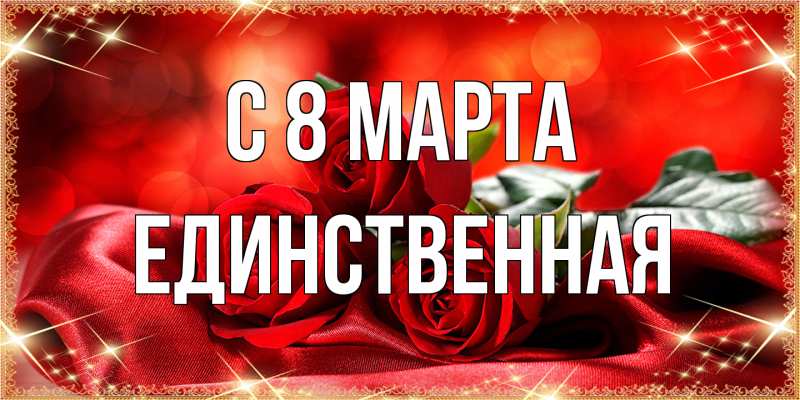 Открытка с именем, Единственная, C 8 МАРТА