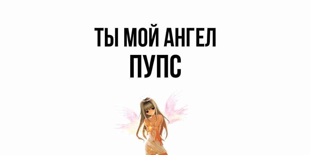 Открытка на каждый день с именем, Пупс Ты мой ангел ангел, аниме Прикольная открытка с пожеланием онлайн скачать бесплатно 