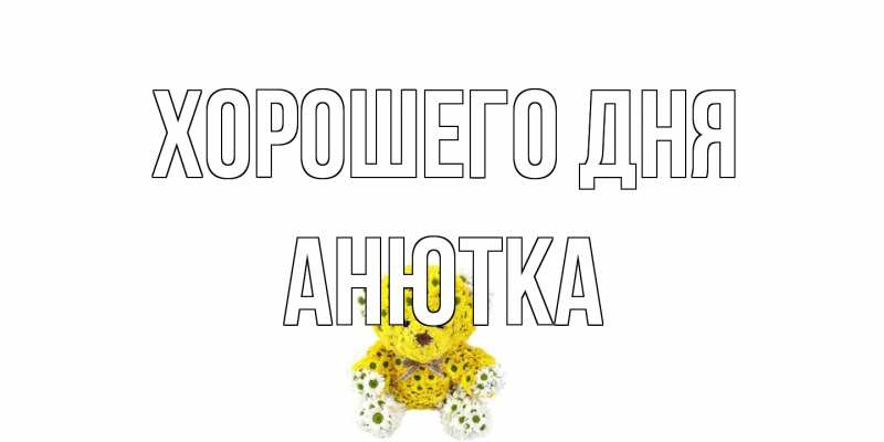 Открытка с именем, Анютка, Хорошего дня