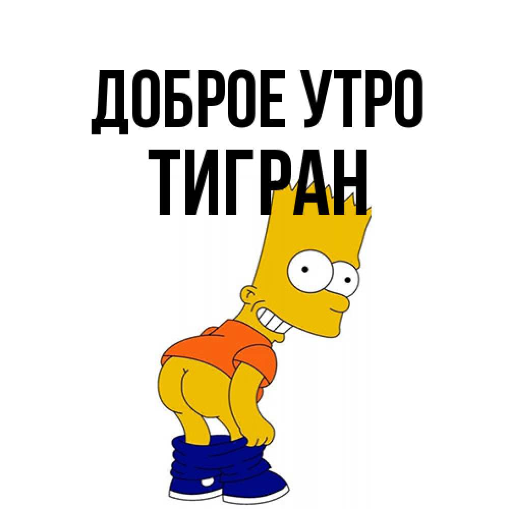 Открытка на каждый день с именем, Тигран Доброе утро Открытки с Симпсонами Прикольная открытка с пожеланием онлайн скачать бесплатно 