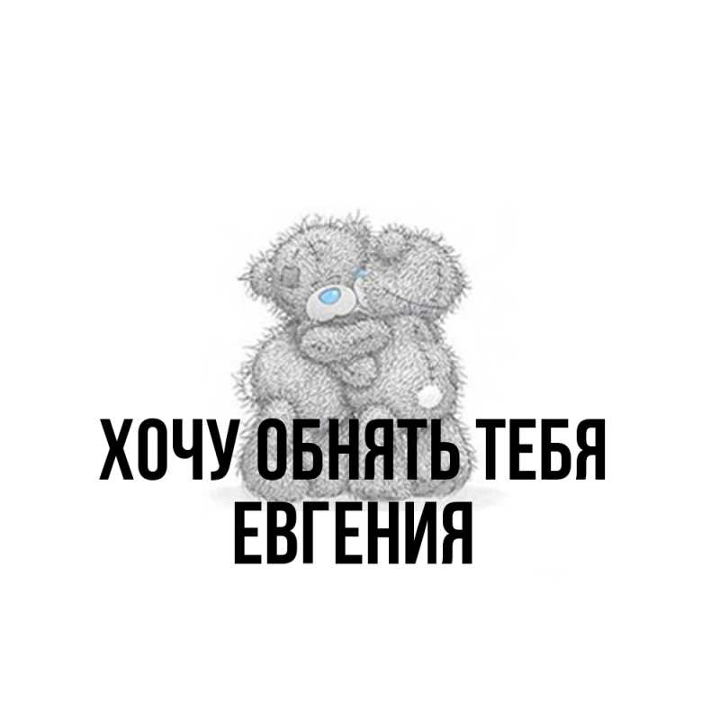 Картинка Хочу обнять тебя, Евгения