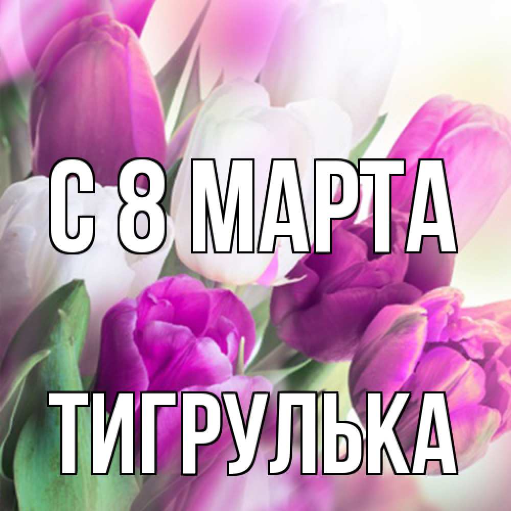 Открытка на каждый день с именем, тигрулька C 8 МАРТА весна 1 Прикольная открытка с пожеланием онлайн скачать бесплатно 