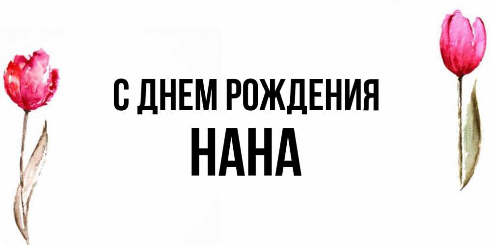 Открытка на каждый день с именем, Нана С днем рождения открытки акварелью с цветами Прикольная открытка с пожеланием онлайн скачать бесплатно 