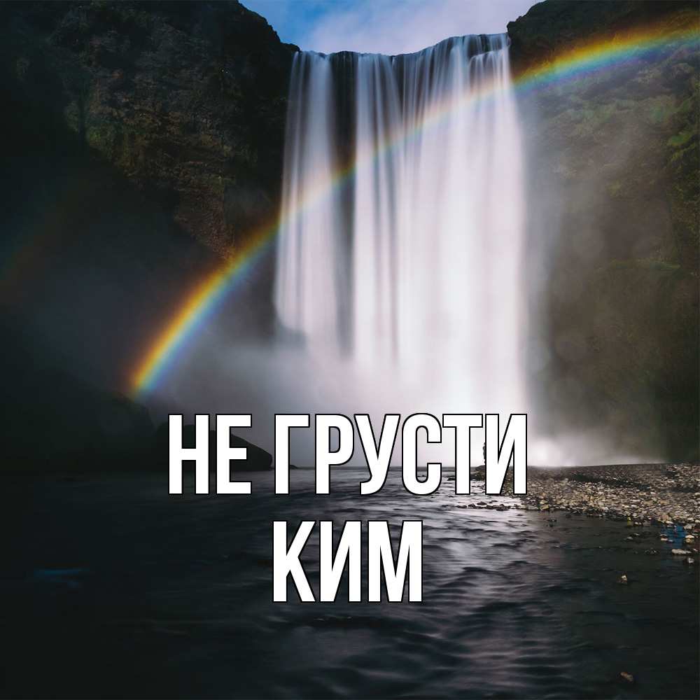 Открытка на каждый день с именем, Ким Не грусти речка и  огромный водопад Прикольная открытка с пожеланием онлайн скачать бесплатно 