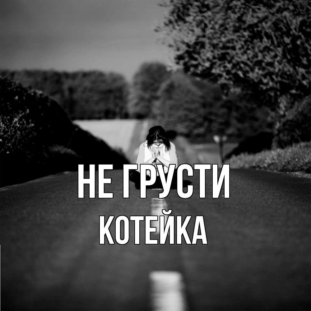 Открытка на каждый день с именем, Котейка Не грусти девушка сидит на асфальте Прикольная открытка с пожеланием онлайн скачать бесплатно 