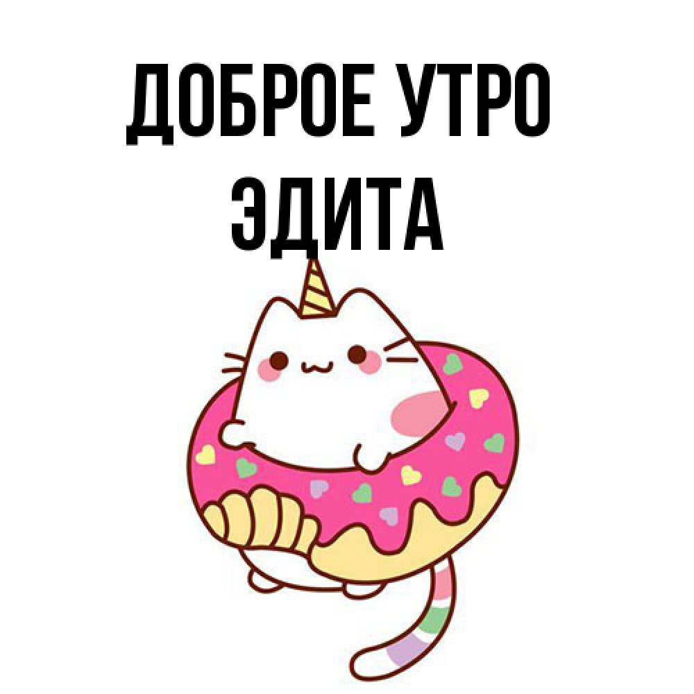 Открытка на каждый день с именем, Эдита Доброе утро кот в бублике Прикольная открытка с пожеланием онлайн скачать бесплатно 