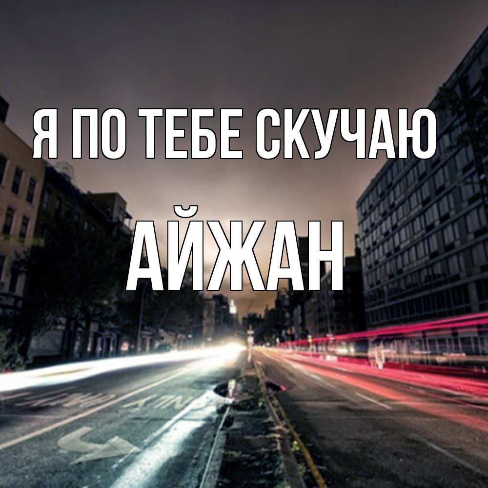 Открытка на каждый день с именем, Айжан Я по тебе скучаю приезжай Прикольная открытка с пожеланием онлайн скачать бесплатно 