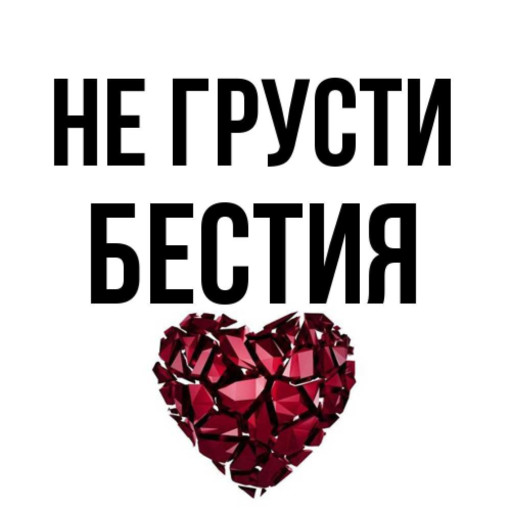Открытка на каждый день с именем, Бестия Не грусти рубиновое сердечко Прикольная открытка с пожеланием онлайн скачать бесплатно 