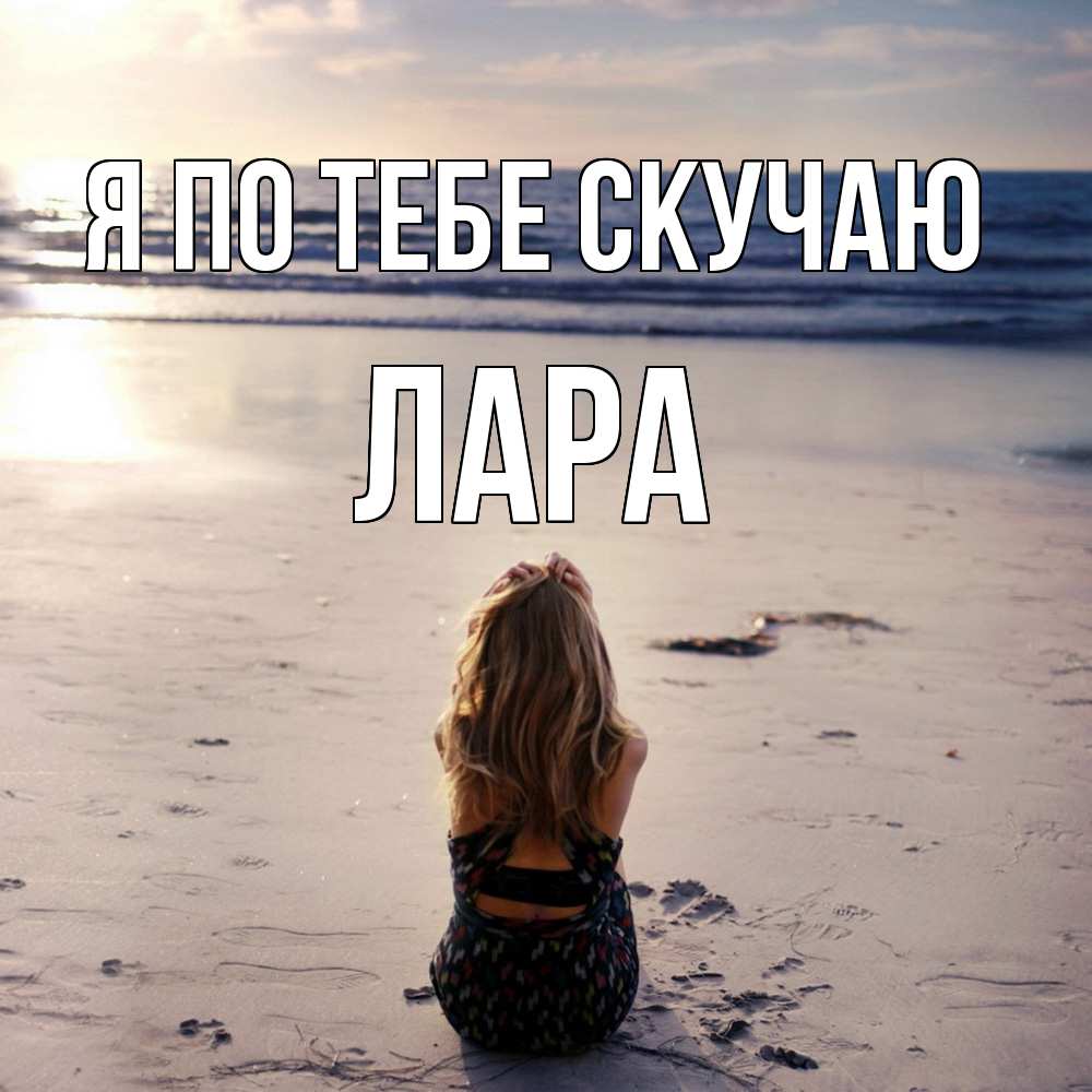 Открытка на каждый день с именем, Лара Я по тебе скучаю тебя 1 Прикольная открытка с пожеланием онлайн скачать бесплатно 