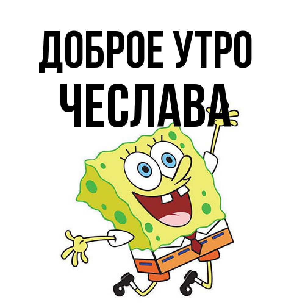 Открытка на каждый день с именем, Чеслава Доброе утро улыбающийся спанч Боб Прикольная открытка с пожеланием онлайн скачать бесплатно 