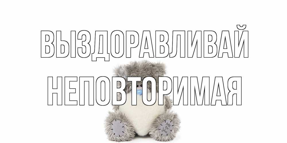 Открытка на каждый день с именем, Неповторимая Выздоравливай не болейте и выздоравливайте быстрее Прикольная открытка с пожеланием онлайн скачать бесплатно 