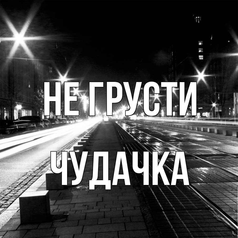 Открытка на каждый день с именем, Чудачка Не грусти ночной проспект Прикольная открытка с пожеланием онлайн скачать бесплатно 