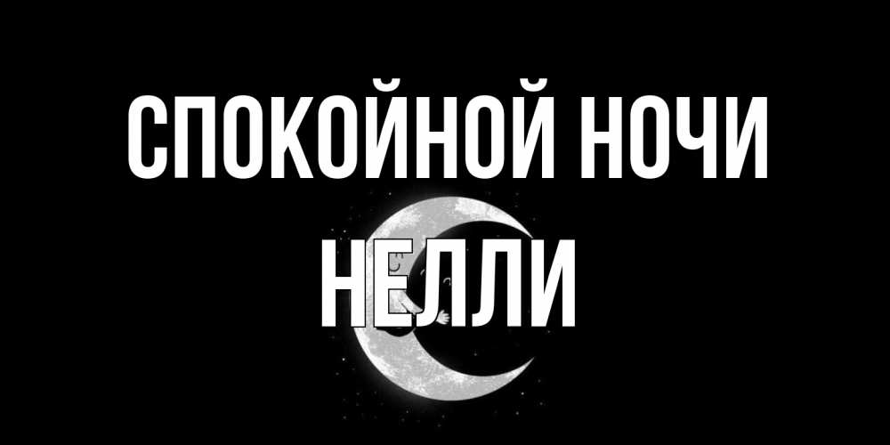 Открытка на каждый день с именем, Нелли Спокойной ночи месяц Прикольная открытка с пожеланием онлайн скачать бесплатно 