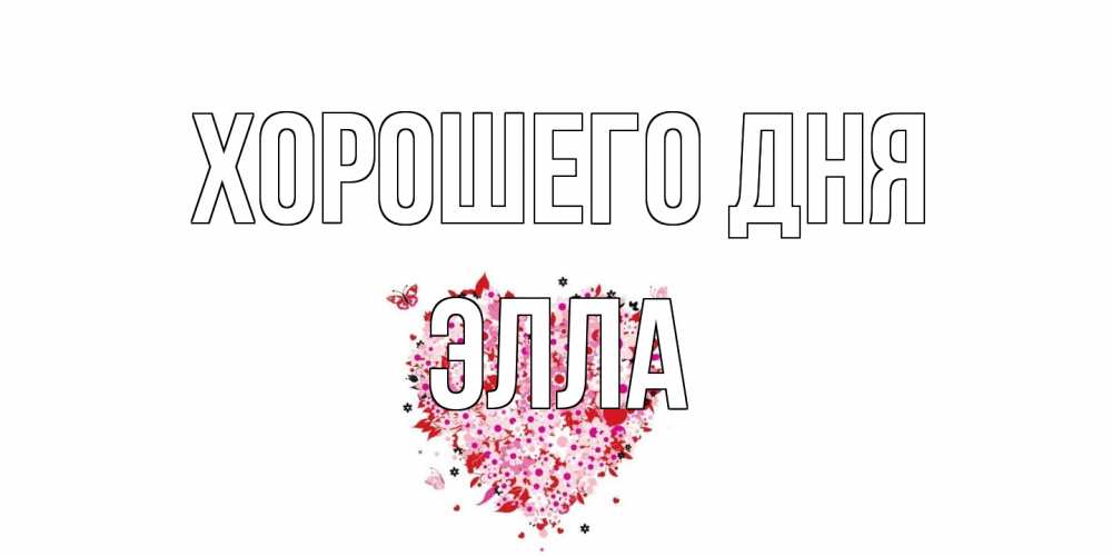 Открытка на каждый день с именем, Элла Хорошего дня открытка на каждый день для любимой Прикольная открытка с пожеланием онлайн скачать бесплатно 