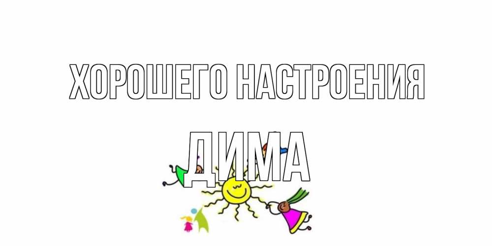 Открытка на каждый день с именем, Дима Хорошего настроения лето, солнце Прикольная открытка с пожеланием онлайн скачать бесплатно 