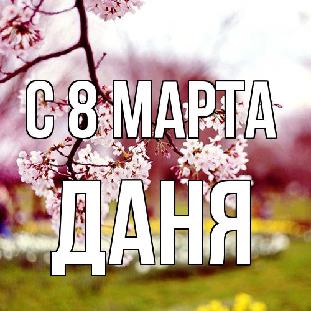 Открытка на каждый день с именем, Даня C 8 МАРТА яблоня Прикольная открытка с пожеланием онлайн скачать бесплатно 