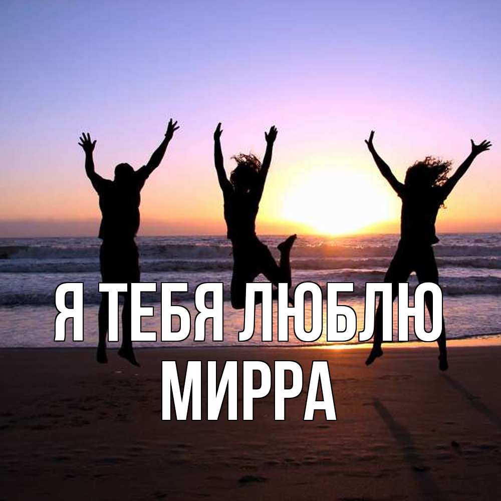 Открытка на каждый день с именем, Мирра Я тебя люблю позитив Прикольная открытка с пожеланием онлайн скачать бесплатно 
