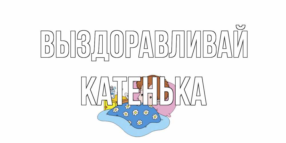 Открытка на каждый день с именем, Катенька Выздоравливай не болейте дети Прикольная открытка с пожеланием онлайн скачать бесплатно 