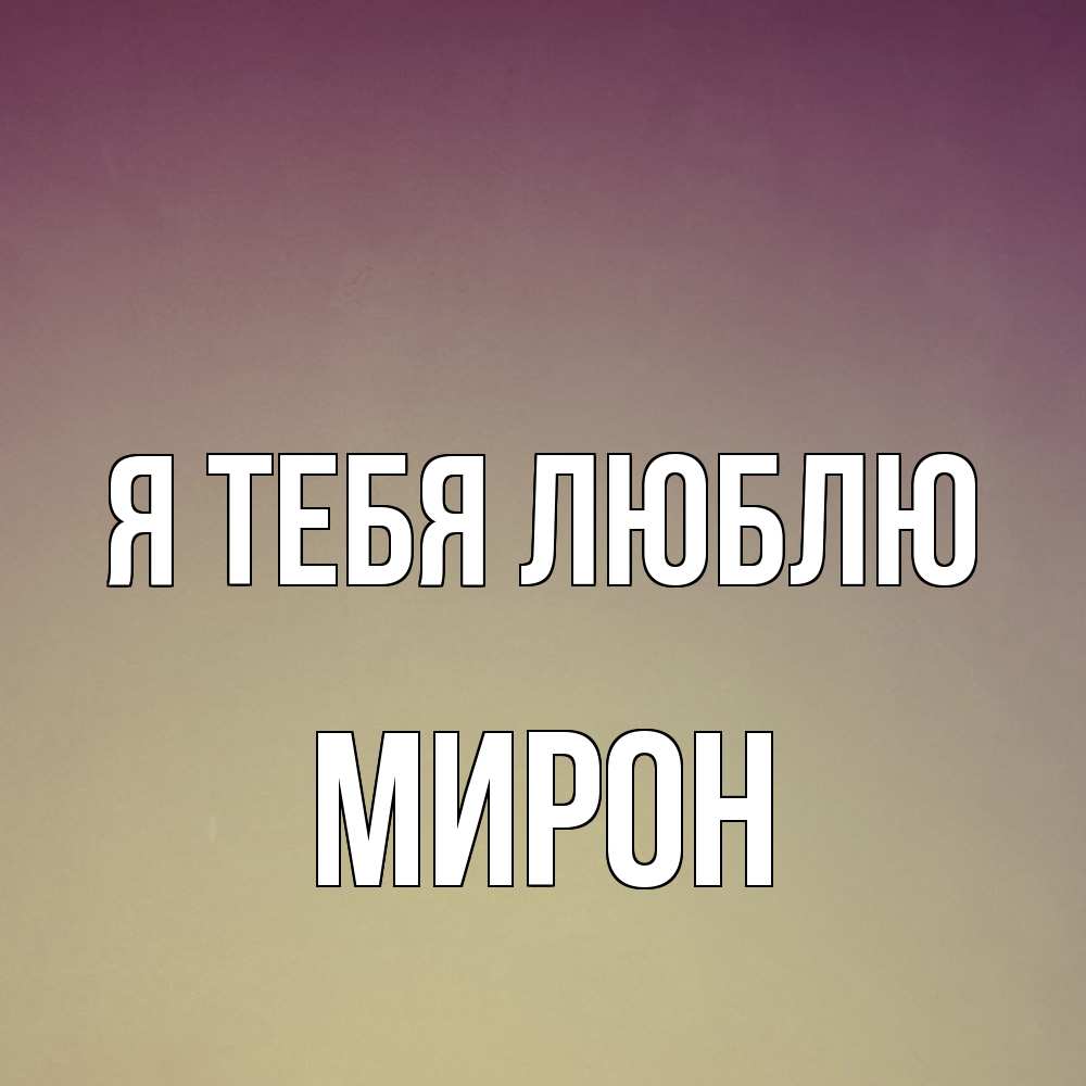 Открытка на каждый день с именем, Мирон Я тебя люблю для любимой Прикольная открытка с пожеланием онлайн скачать бесплатно 