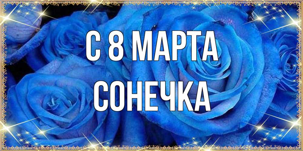 Открытка на каждый день с именем, Сонечка C 8 МАРТА как поздравить женщину на 8 марта. Конечно же нужно подарить ей открытку с нашего сайта Прикольная открытка с пожеланием онлайн скачать бесплатно 