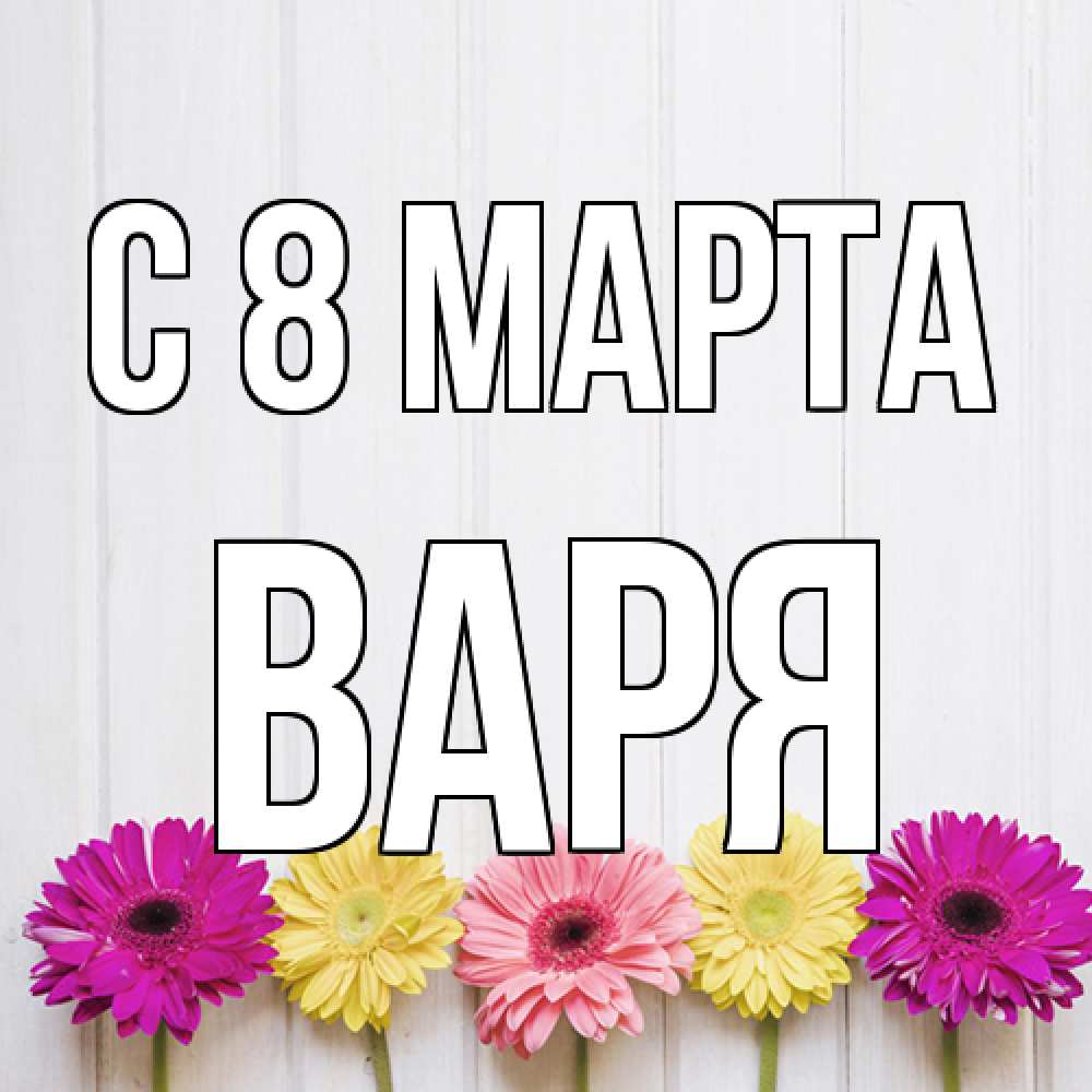Открытка на каждый день с именем, Варя C 8 МАРТА женщинам 1 Прикольная открытка с пожеланием онлайн скачать бесплатно 