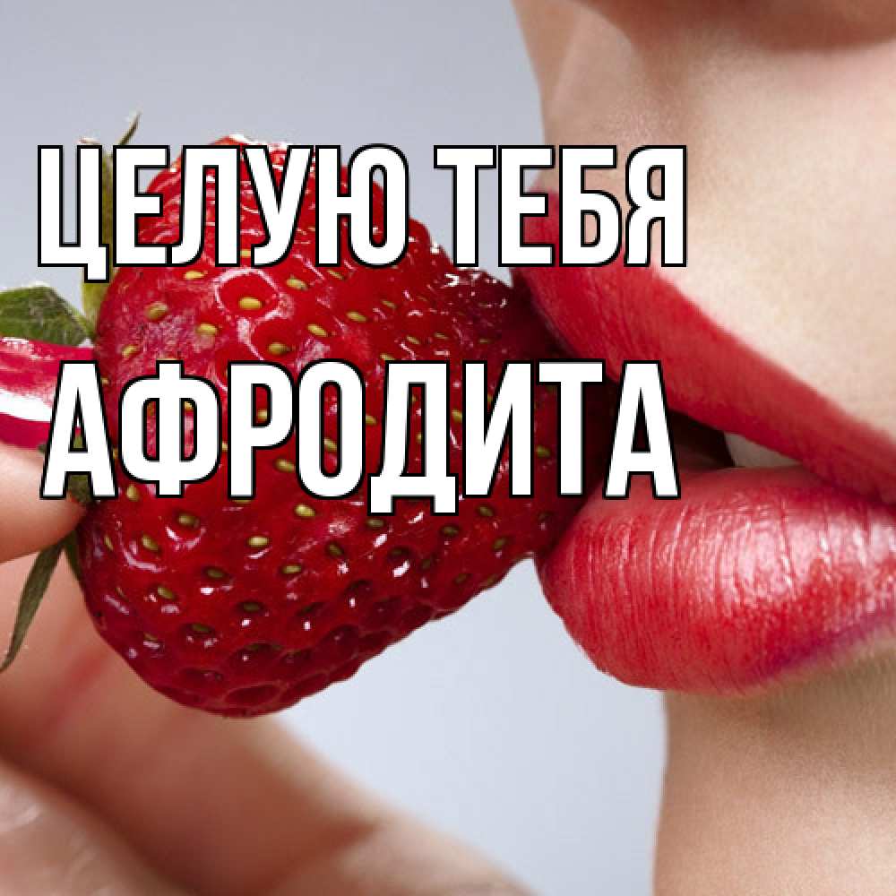 Открытка на каждый день с именем, Афродита Целую тебя губки держат клубничку Прикольная открытка с пожеланием онлайн скачать бесплатно 