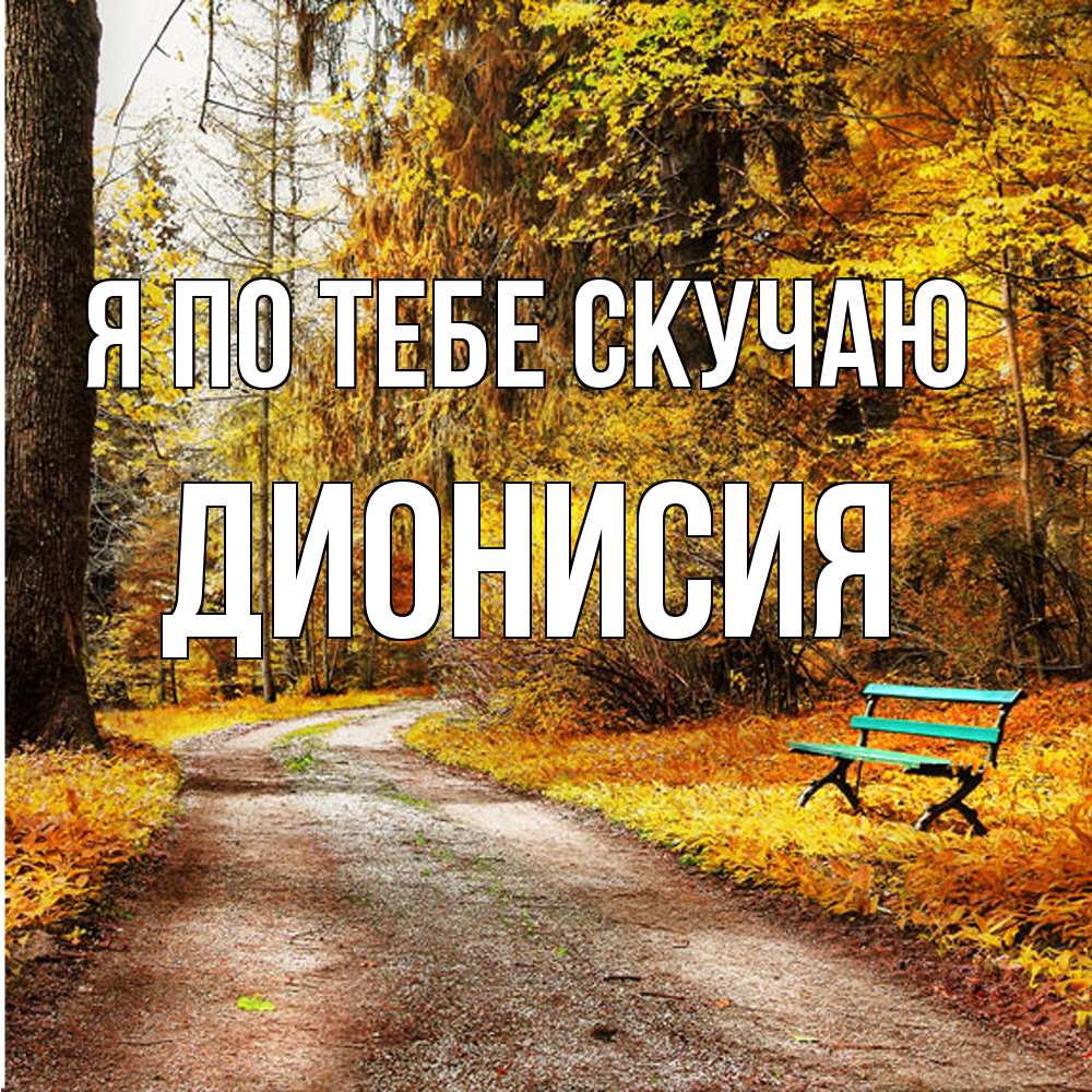 Открытка на каждый день с именем, Дионисия Я по тебе скучаю зеленая лавочка и осенний лес Прикольная открытка с пожеланием онлайн скачать бесплатно 