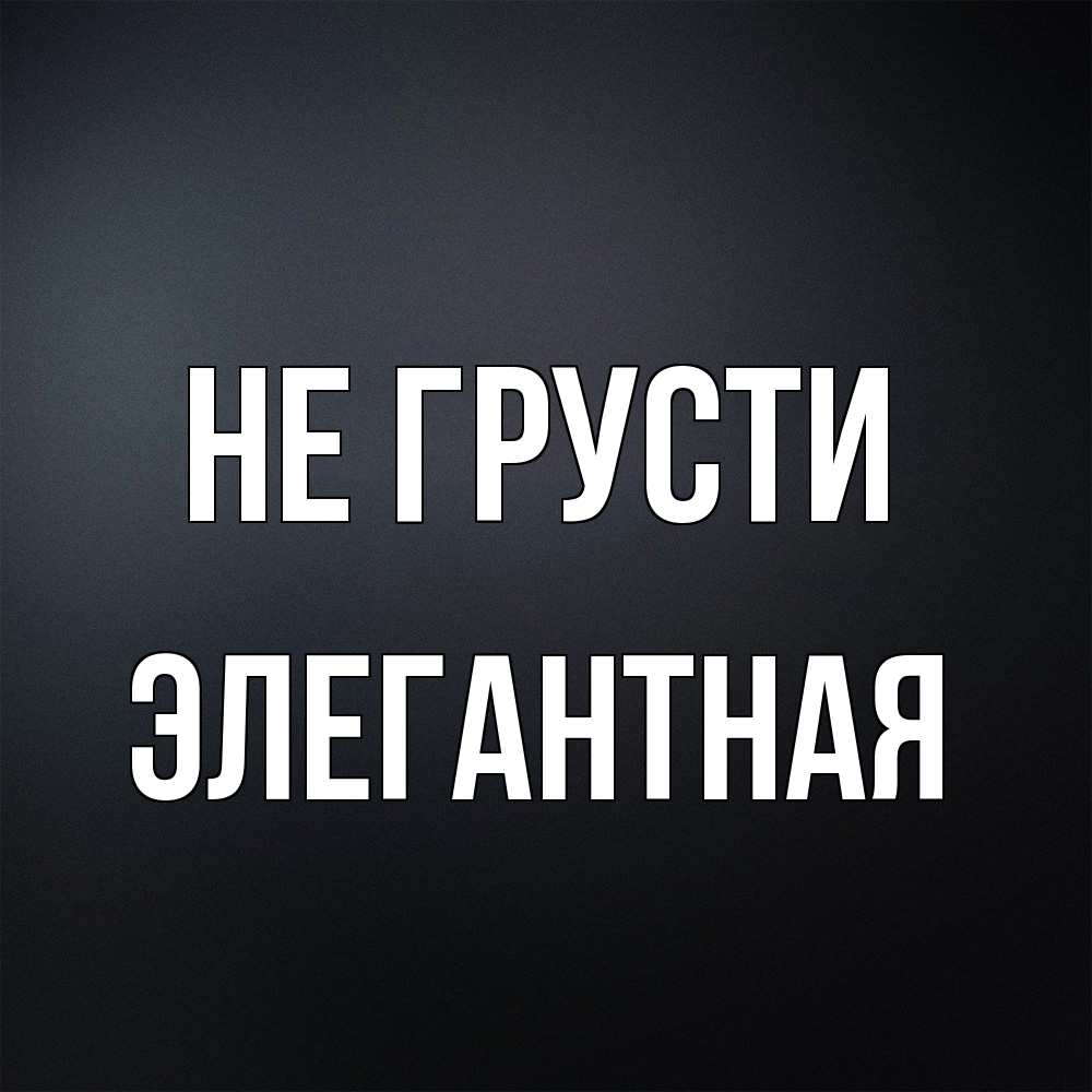 Открытка на каждый день с именем, элегантная Не грусти Градиент серый Прикольная открытка с пожеланием онлайн скачать бесплатно 