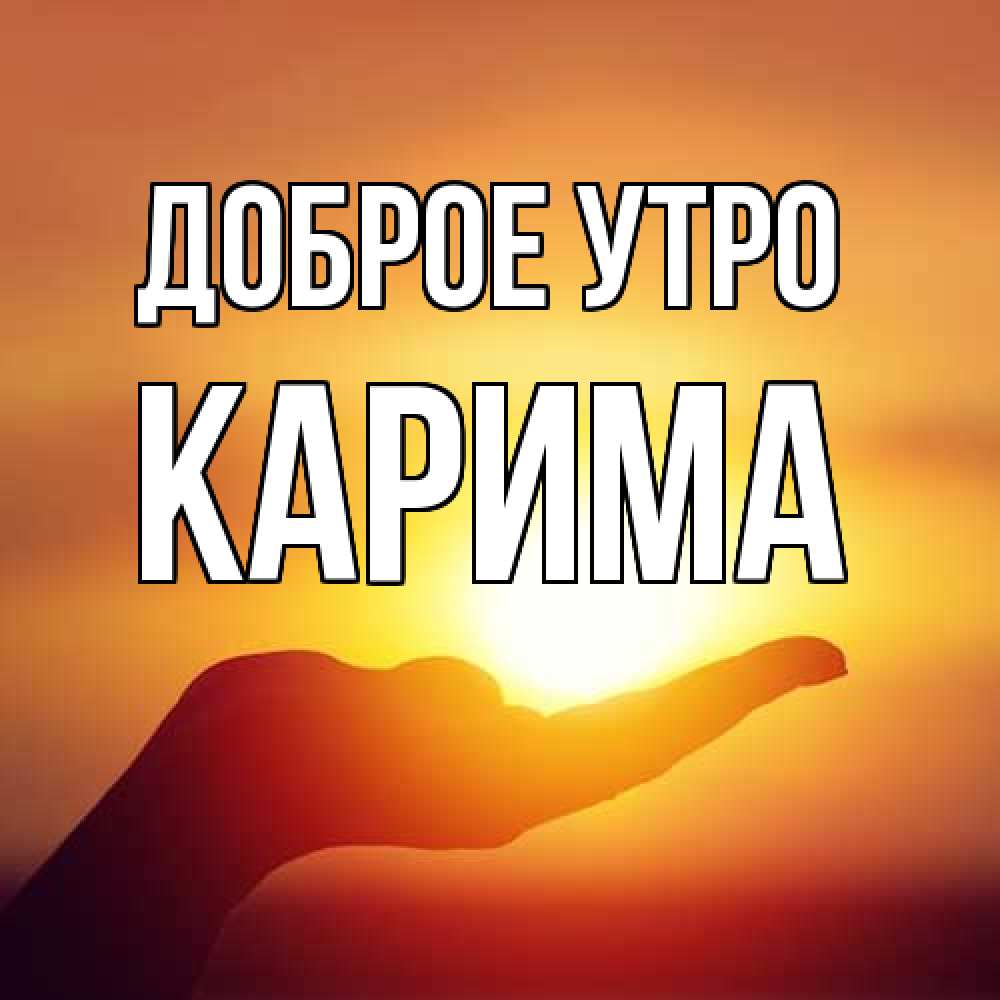 Открытка на каждый день с именем, Карима Доброе утро ладошка и закат Прикольная открытка с пожеланием онлайн скачать бесплатно 