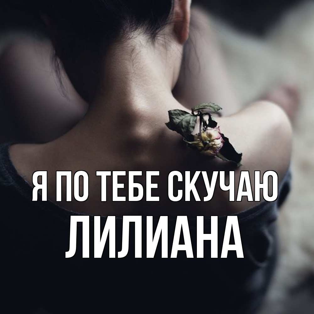 Открытка на каждый день с именем, Лилиана Я по тебе скучаю засох цветок Прикольная открытка с пожеланием онлайн скачать бесплатно 