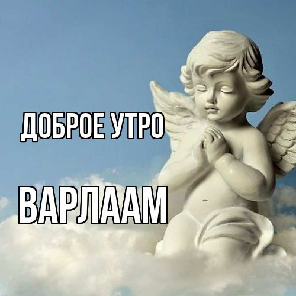 Открытка на каждый день с именем, Варлаам Доброе утро скульптура ангела сидящего на облаке Прикольная открытка с пожеланием онлайн скачать бесплатно 