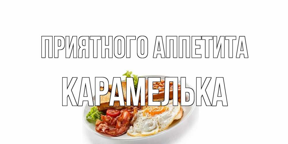 Открытка на каждый день с именем, Карамелька Приятного аппетита завтрак Прикольная открытка с пожеланием онлайн скачать бесплатно 
