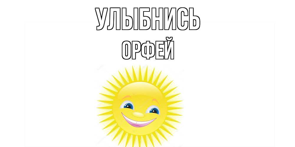 Открытка на каждый день с именем, Орфей Улыбнись пожелания позитивные Прикольная открытка с пожеланием онлайн скачать бесплатно 