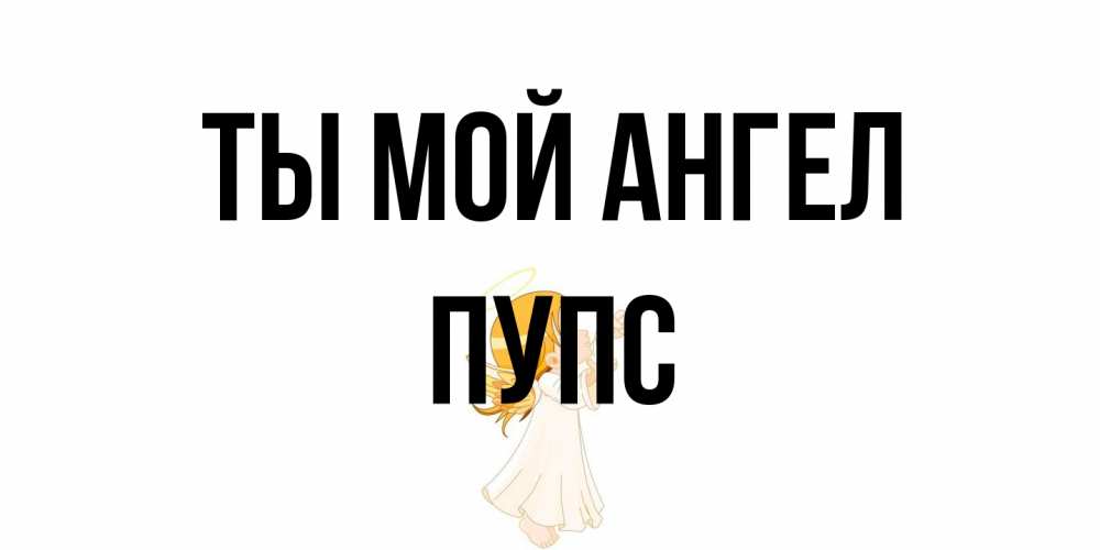 Открытка на каждый день с именем, Пупс Ты мой ангел ангел, девочка Прикольная открытка с пожеланием онлайн скачать бесплатно 