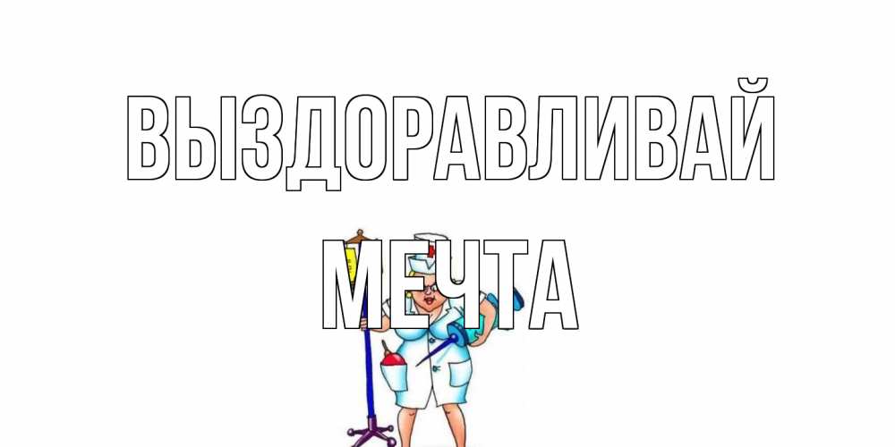 Открытка на каждый день с именем, мечта Выздоравливай медсестра Прикольная открытка с пожеланием онлайн скачать бесплатно 