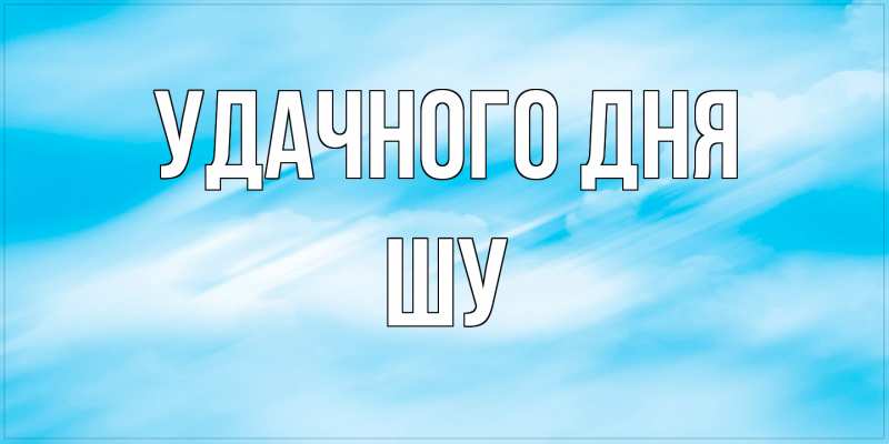 Картинка Удачного дня, Шу
