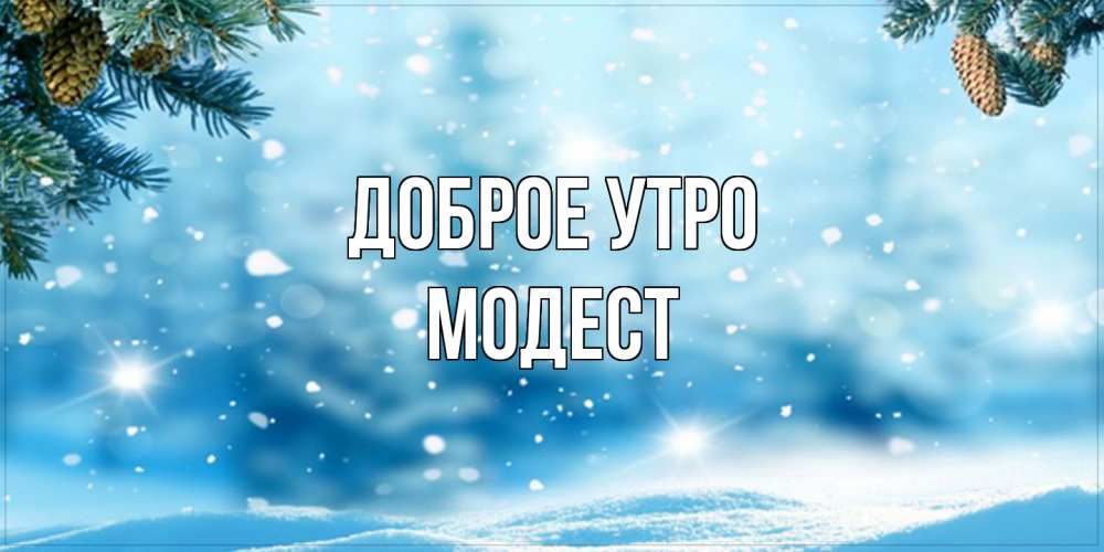 Открытка на каждый день с именем, Модест Доброе утро зимнее доброе утро Прикольная открытка с пожеланием онлайн скачать бесплатно 